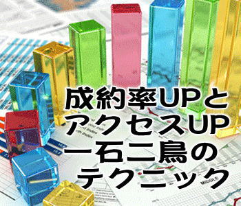 成約率UP&アクセスUPの一石二鳥のテクニック 成約率UP&アクセスUPの一石二鳥のテクニック